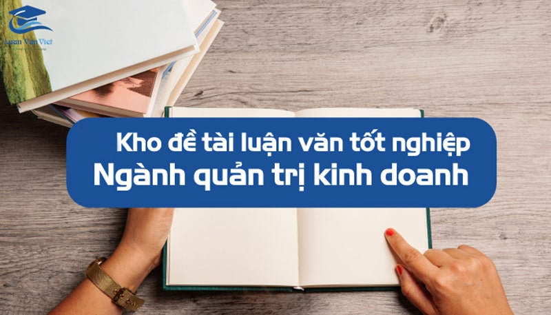 30+ Đề tài luận văn tốt nghiệp ngành quản trị kinh doanh mới nhất